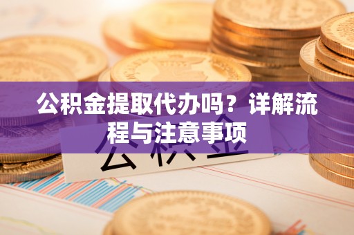 常熟公积金提取代办吗？详解流程与注意事项