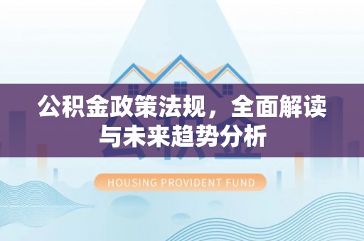 常熟公积金政策法规，全面解读与未来趋势分析