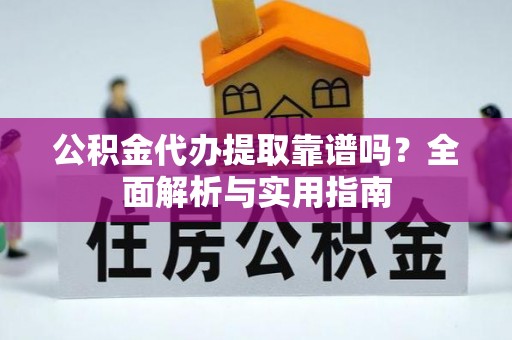 常熟公积金代办提取靠谱吗？全面解析与实用指南