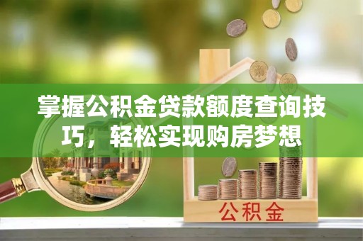 常熟掌握公积金贷款额度查询技巧，轻松实现购房梦想