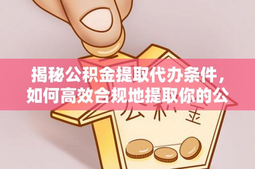 常熟揭秘公积金提取代办条件，如何高效合规地提取你的公积金