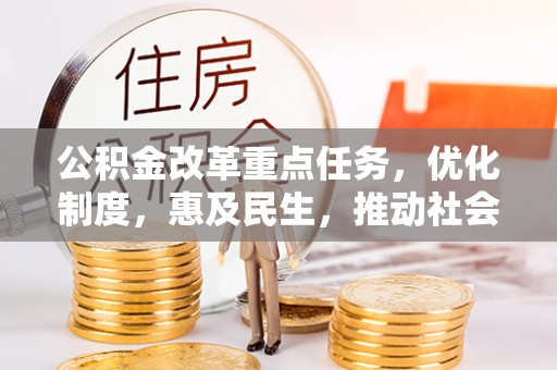 常熟公积金改革重点任务，优化制度，惠及民生，推动社会公平发展
