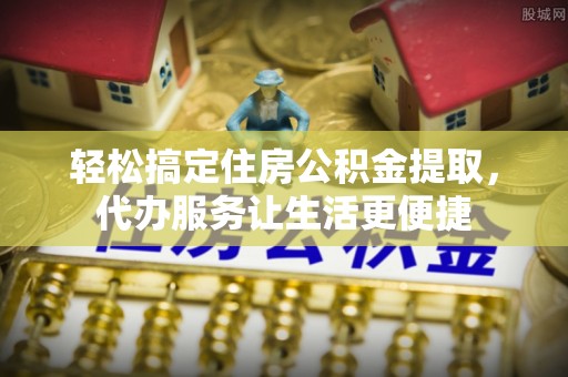 常熟轻松搞定住房公积金提取，代办服务让生活更便捷