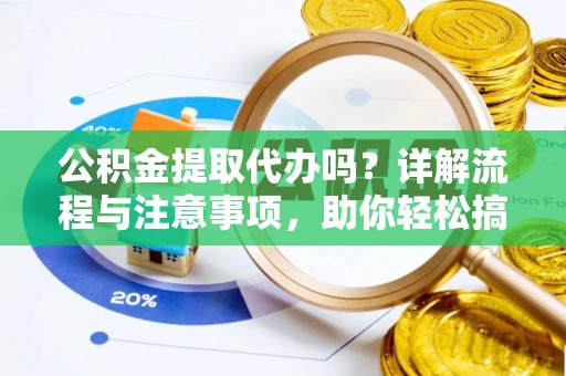 常熟公积金提取代办吗？详解流程与注意事项，助你轻松搞定！