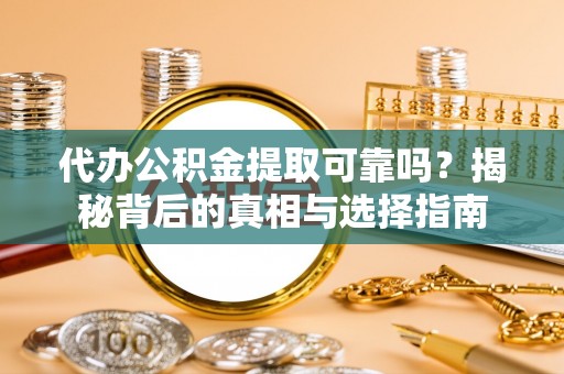 常熟代办公积金提取可靠吗？揭秘背后的真相与选择指南