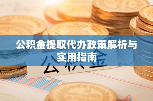 常熟公积金提取代办政策解析与实用指南