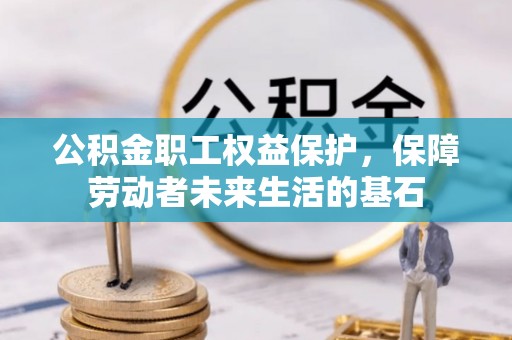 常熟公积金职工权益保护，保障劳动者未来生活的基石