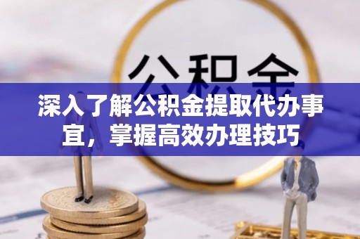 常熟深入了解公积金提取代办事宜，掌握高效办理技巧