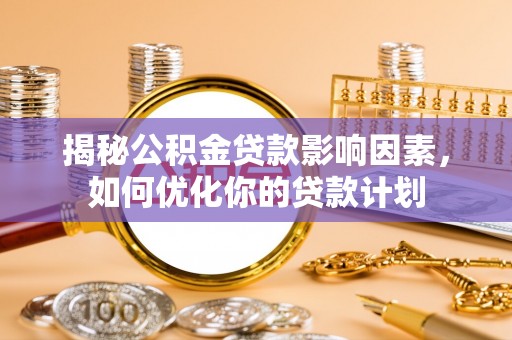 常熟揭秘公积金贷款影响因素，如何优化你的贷款计划