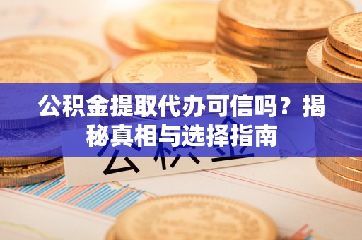 常熟公积金提取代办可信吗？揭秘真相与选择指南