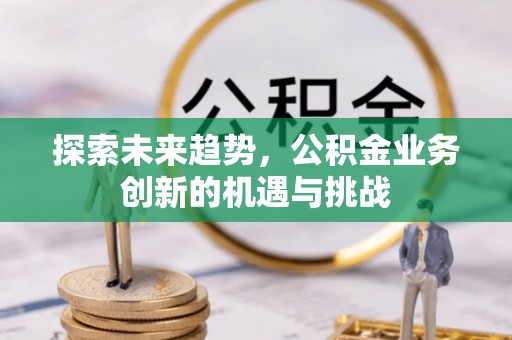 常熟探索未来趋势，公积金业务创新的机遇与挑战