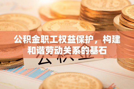 常熟公积金职工权益保护，构建和谐劳动关系的基石