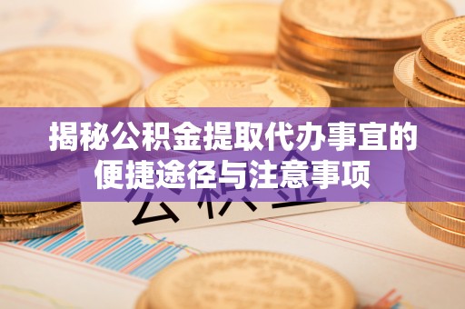 常熟揭秘公积金提取代办事宜的便捷途径与注意事项