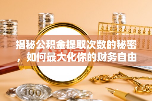 常熟揭秘公积金提取次数的秘密，如何最大化你的财务自由？
