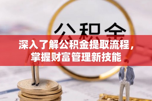 常熟深入了解公积金提取流程，掌握财富管理新技能