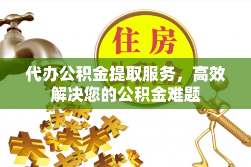 常熟代办公积金提取服务，高效解决您的公积金难题