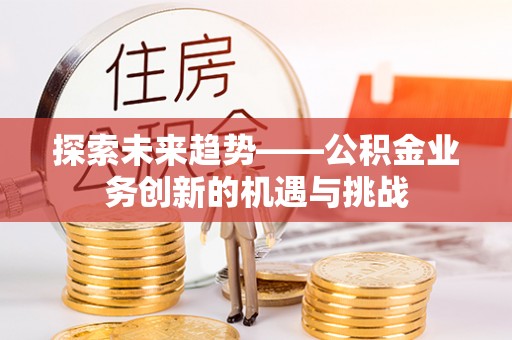 常熟探索未来趋势——公积金业务创新的机遇与挑战