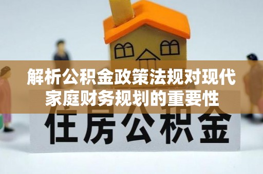 常熟解析公积金政策法规对现代家庭财务规划的重要性