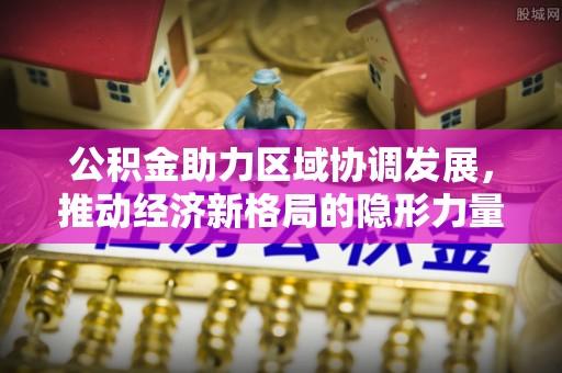 常熟公积金助力区域协调发展，推动经济新格局的隐形力量