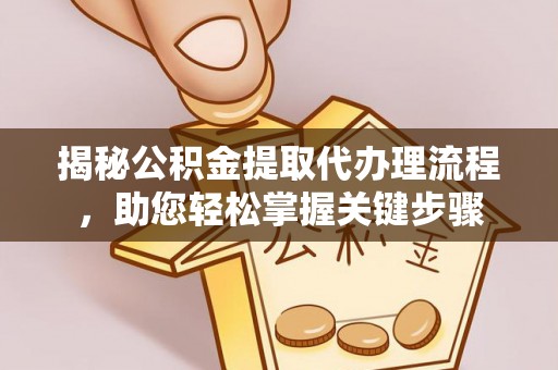 常熟揭秘公积金提取代办理流程，助您轻松掌握关键步骤