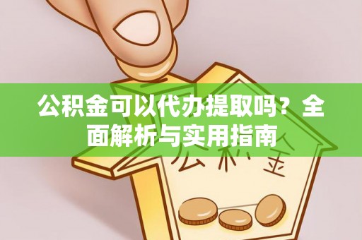 常熟公积金可以代办提取吗？全面解析与实用指南
