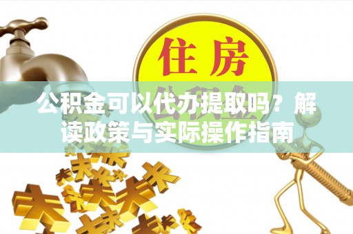 常熟公积金可以代办提取吗？解读政策与实际操作指南