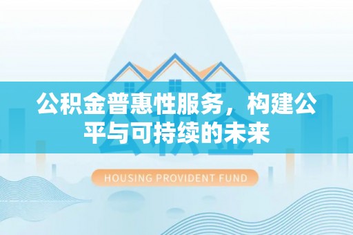 常熟公积金普惠性服务，构建公平与可持续的未来