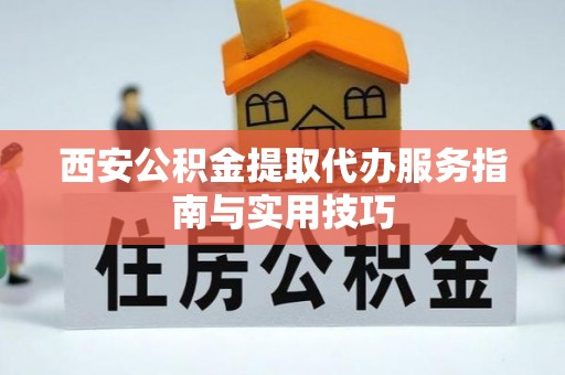常熟西安公积金提取代办服务指南与实用技巧