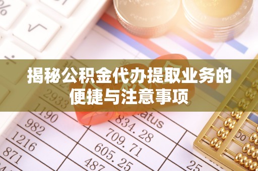 常熟揭秘公积金代办提取业务的便捷与注意事项
