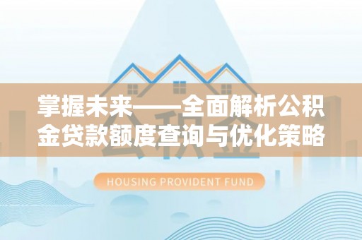 常熟掌握未来——全面解析公积金贷款额度查询与优化策略