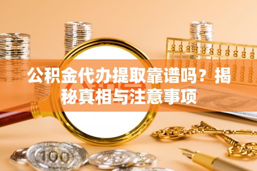 常熟公积金代办提取靠谱吗？揭秘真相与注意事项