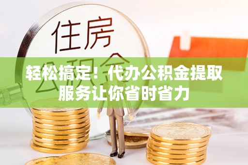 常熟轻松搞定！代办公积金提取服务让你省时省力