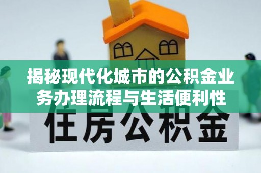 常熟揭秘现代化城市的公积金业务办理流程与生活便利性