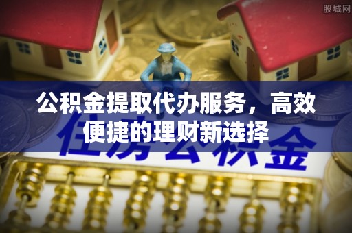 常熟公积金提取代办服务，高效便捷的理财新选择