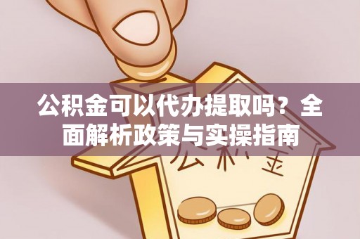 常熟公积金可以代办提取吗？全面解析政策与实操指南