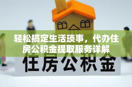 常熟轻松搞定生活琐事，代办住房公积金提取服务详解