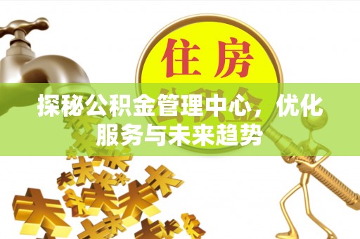 常熟探秘公积金管理中心，优化服务与未来趋势