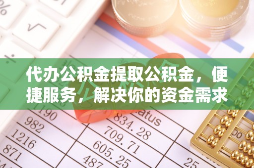常熟代办公积金提取公积金，便捷服务，解决你的资金需求