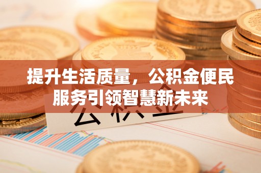 常熟提升生活质量，公积金便民服务引领智慧新未来