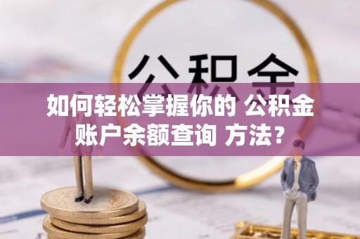 常熟如何轻松掌握你的 公积金账户余额查询 方法？