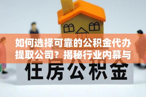 常熟如何选择可靠的公积金代办提取公司？揭秘行业内幕与服务指南
