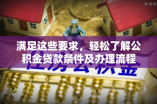 常熟满足这些要求，轻松了解公积金贷款条件及办理流程