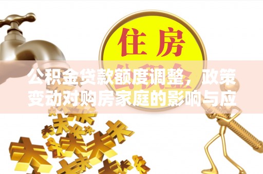 常熟公积金贷款额度调整，政策变动对购房家庭的影响与应对策略