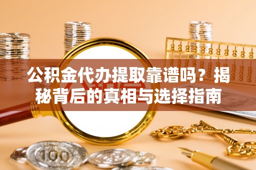 常熟公积金代办提取靠谱吗？揭秘背后的真相与选择指南