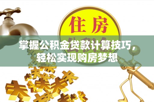 常熟掌握公积金贷款计算技巧，轻松实现购房梦想