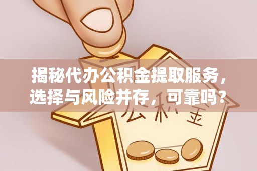 常熟揭秘代办公积金提取服务，选择与风险并存，可靠吗？