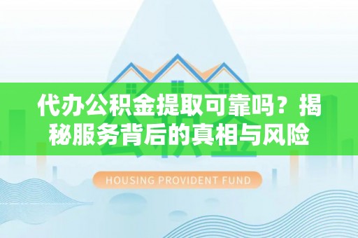 常熟代办公积金提取可靠吗？揭秘服务背后的真相与风险