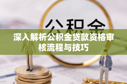 常熟深入解析公积金贷款资格审核流程与技巧