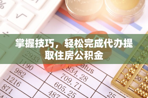 常熟掌握技巧，轻松完成代办提取住房公积金