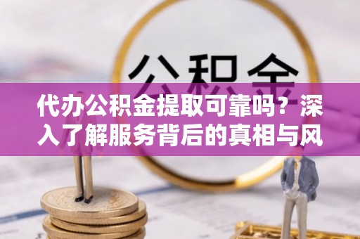 常熟代办公积金提取可靠吗？深入了解服务背后的真相与风险